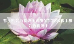 看手机会近视吗（两岁宝宝经常看手机会近视吗）