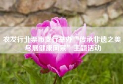 农发行北票市支行举办“传承非遗之美 尽展健康风采”主题活动