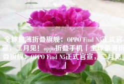 全球最薄折叠旗舰：OPPO Find N5正式官宣，二月见！oppo折叠手机「全球最薄折叠旗舰：OPPO Find N5正式官宣，二月见！」