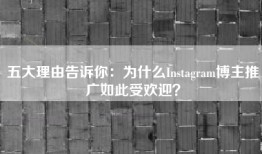 五大理由告诉你：为什么Instagram博主推广如此受欢迎？