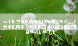 云手机也可以直接连接按键手机助手了云手机助手「云手机也可以直接连接按键手机助手了」