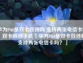 华为P60是双卡双待吗 支持两张电信卡吗？双卡双待手机「华为P60是双卡双待吗 支持两张电信卡吗？」