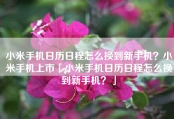 小米手机日历日程怎么换到新手机？小米手机上市「小米手机日历日程怎么换到新手机？」