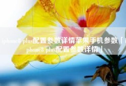 iphone8 plus配置参数详情苹果手机参数「iphone8 plus配置参数详情」