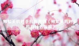 频繁关机对手机有害吗（频繁关机对手机有什么影响）