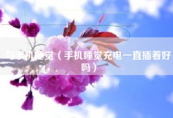 与手机睡觉（手机睡觉充电一直插着好吗）