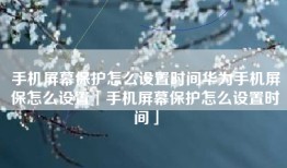 手机屏幕保护怎么设置时间华为手机屏保怎么设置「手机屏幕保护怎么设置时间」