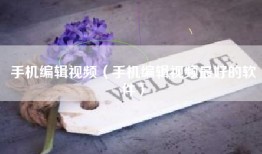 手机编辑视频（手机编辑视频最好的软件）
