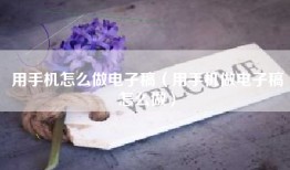 用手机怎么做电子稿（用手机做电子稿怎么做）