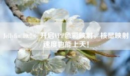 Jellyfin 10.7+ 开启VPP色彩映射，核显映射速度也能上天！