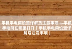 手机手电筒设置详解及注意事项vivo手机手电筒在哪里打开「手机手电筒设置详解及注意事项」