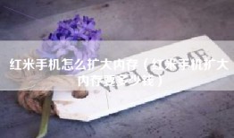 红米手机怎么扩大内存（红米手机扩大内存要多少钱）