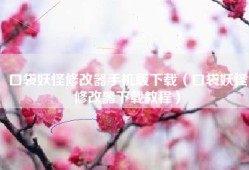 口袋妖怪修改器手机版下载（口袋妖怪修改器下载教程）