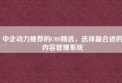 中企动力推荐的CMS精选，选择最合适的内容管理系统