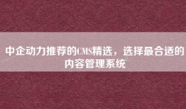 中企动力推荐的CMS精选，选择最合适的内容管理系统