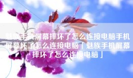 魅族手机屏幕摔坏了怎么连接电脑手机屏幕坏了怎么连接电脑「魅族手机屏幕摔坏了怎么连接电脑」