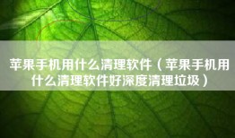 苹果手机用什么清理软件（苹果手机用什么清理软件好深度清理垃圾）