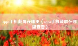 oppo手机截屏在哪里（oppo手机截屏在哪里查看）