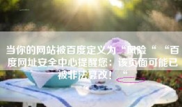 当你的网站被百度定义为“风险“ “百度网址安全中心提醒您：该页面可能已被非法篡改！“