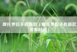 摩托罗拉手机新款（摩托罗拉手机新款发布时间）