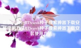 正在阅读：BTSearch种子搜索神器下载安装使用方法BTSearch种子搜索神器下载安装使用方法