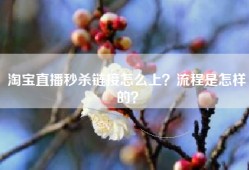 淘宝直播秒杀链接怎么上？流程是怎样的？