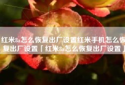 红米8a怎么恢复出厂设置红米手机怎么恢复出厂设置「红米8a怎么恢复出厂设置」