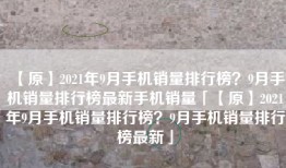 【原】2021年9月手机销量排行榜？9月手机销量排行榜最新手机销量「【原】2021年9月手机销量排行榜？9月手机销量排行榜最新」