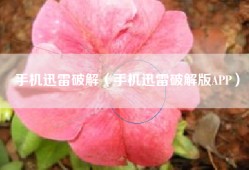 手机迅雷破解（手机迅雷破解版APP）