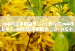 360手机助手旧版本 v5.0.91 老版本360手机助手「360手机助手旧版本 v5.0.91 老版本」