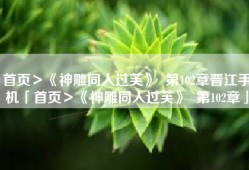 首页＞《神雕同人过芙》  第102章晋江手机「首页＞《神雕同人过芙》  第102章」