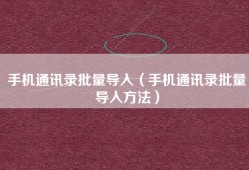 手机通讯录批量导入（手机通讯录批量导入方法）