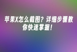 苹果X怎么截图？详细步骤教你快速掌握！苹果手机怎么快速截屏「苹果X怎么截图？详细步骤教你快速掌握！」