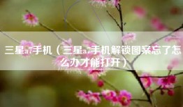 三星a7手机（三星a7手机解锁图案忘了怎么办才能打开）