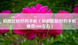 拍照比较好的手机（拍照比较好的手机推荐2000左右）
