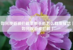 如何规避被拦截苹果手机怎么群发短信「如何规避被拦截」