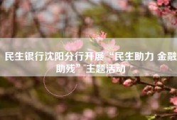 民生银行沈阳分行开展“民生助力 金融助残”主题活动