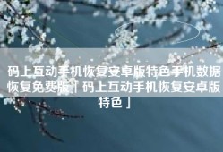 码上互动手机恢复安卓版特色手机数据恢复免费版「码上互动手机恢复安卓版特色」