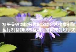知乎关键词排名优化攻略：从搜索引擎运行机制到积极互动，助你成为知乎大咖！