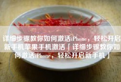 详细步骤教你如何激活iPhone，轻松开启新手机苹果手机激活「详细步骤教你如何激活iPhone，轻松开启新手机」