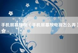 手机屏幕放电（手机屏幕放电视怎么弄）