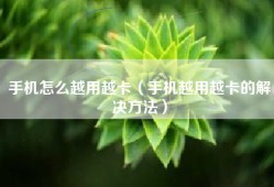 手机怎么越用越卡（手机越用越卡的解决方法）