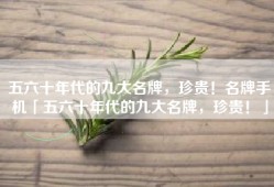 五六十年代的九大名牌，珍贵！名牌手机「五六十年代的九大名牌，珍贵！」