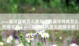 joway蓝牙耳机怎么连接手机蓝牙耳机怎么连接手机「joway蓝牙耳机怎么连接手机」