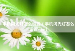 手机闪光灯怎么设置（手机闪光灯怎么设置oppo）