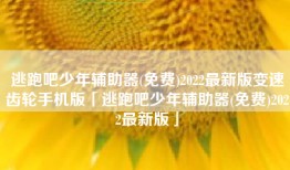 逃跑吧少年辅助器(免费)2022最新版变速齿轮手机版「逃跑吧少年辅助器(免费)2022最新版」