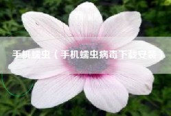 手机蠕虫（手机蠕虫病毒下载安装）