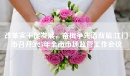 改革实干促发展，奋楫争先谱新篇!江门市召开2025年全市市场监管工作会议