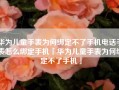 华为儿童手表为何绑定不了手机电话手表怎么绑定手机「华为儿童手表为何绑定不了手机」