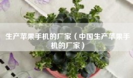 生产苹果手机的厂家（中国生产苹果手机的厂家）